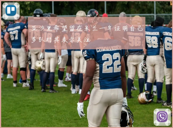 亚沙里希望留在米兰一年证明自己多队对其表示关注
