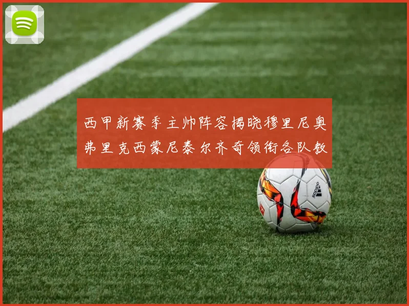 西甲新赛季主帅阵容揭晓穆里尼奥弗里克西蒙尼泰尔齐奇领衔各队教练团