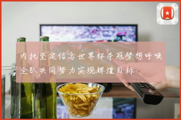 内托坚定信念世界杯夺冠梦想呼唤全队共同努力实现辉煌目标