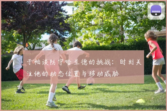 于帕谈防守哈兰德的挑战：时刻关注他的动态位置与移动威胁
