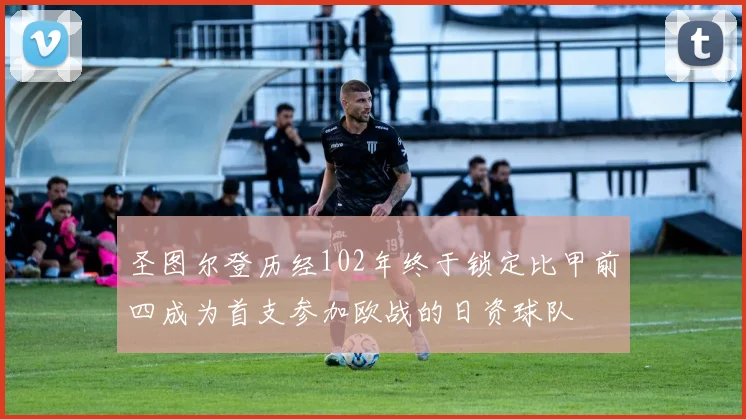 圣图尔登历经102年终于锁定比甲前四成为首支参加欧战的日资球队